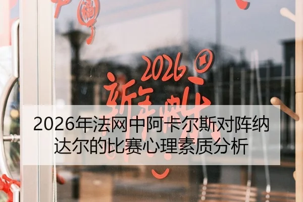 2026年法网中阿卡尔斯对阵纳达尔的比赛心理素质分析