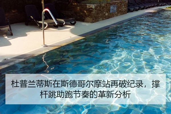 杜普兰蒂斯在斯德哥尔摩站再破纪录，撑杆跳助跑节奏的革新分析