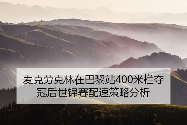 麦克劳克林在巴黎站400米栏夺冠后世锦赛配速策略分析