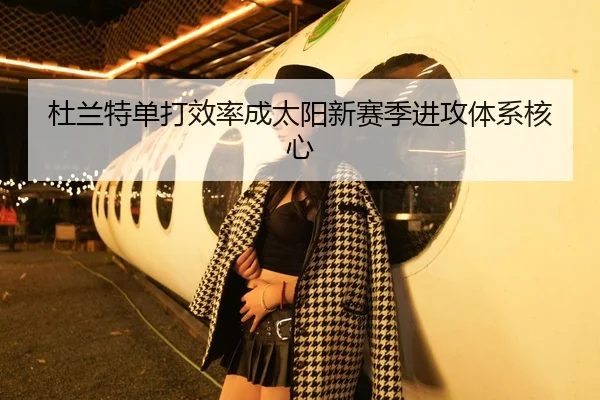 杜兰特单打效率成太阳新赛季进攻体系核心