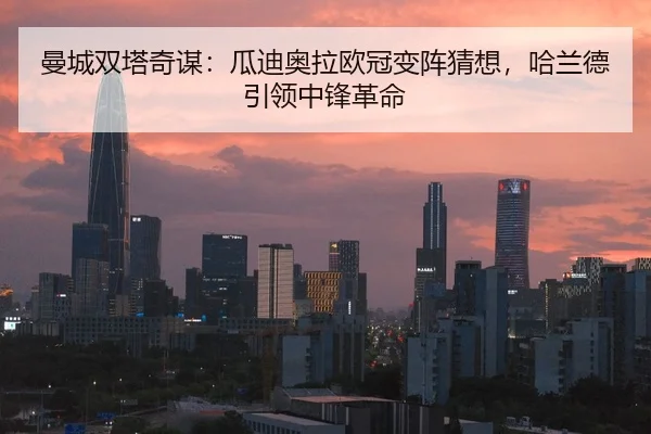 曼城双塔奇谋：瓜迪奥拉欧冠变阵猜想，哈兰德引领中锋革命